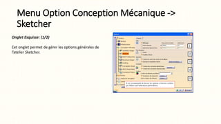 Menu Option Conception Mécanique ->
Sketcher
Onglet Esquisse: (1/2)
Cet onglet permet de gérer les options générales de
l’atelier Sketcher.
 