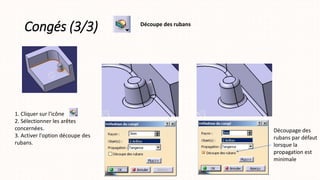 Congés (3/3) Découpe des rubans
1. Cliquer sur l'icône
2. Sélectionner les arêtes
concernées.
3. Activer l'option découpe des
rubans.
Découpage des
rubans par défaut
lorsque la
propagation est
minimale
 