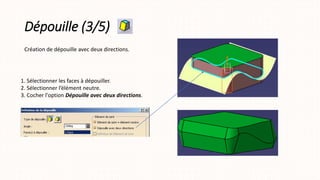 Dépouille (3/5)
1. Sélectionner les faces à dépouiller.
2. Sélectionner l’élément neutre.
3. Cocher l'option Dépouille avec deux directions.
Création de dépouille avec deux directions.
 