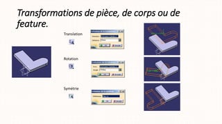 Transformations de pièce, de corps ou de
feature.
Translation
Rotation
Symétrie
 