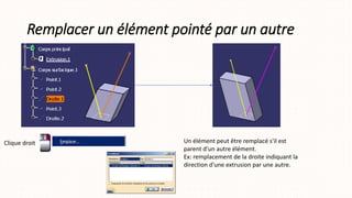 Remplacer un élément pointé par un autre
Clique droit Un élément peut être remplacé s'il est
parent d'un autre élément.
Ex: remplacement de la droite indiquant la
direction d'une extrusion par une autre.
 