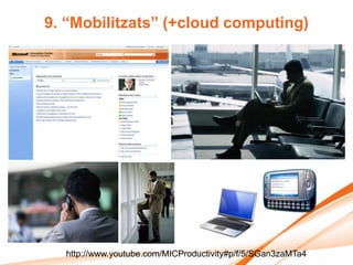 9. “Mobilitzats” (+cloud computing)




  http://www.youtube.com/MICProductivity#p/f/5/SGan3zaMTa4
 