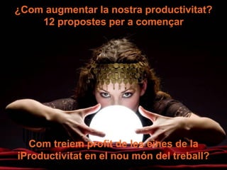 ¿Com augmentar la nostra productivitat?
    12 propostes per a començar




  Com treiem profit de les eines de la
iProductivitat en el nou món del treball?
 