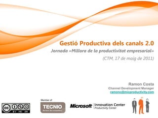 Gestió Productiva dels canals 2.0
        Jornada «Millora de la productivitat empresarial»
                                (CTM, 17 de maig de 2011)




                                              Ramon Costa
                                   Channel Development Manager
                                    ramonc@micproductivity.com

Member of:
 