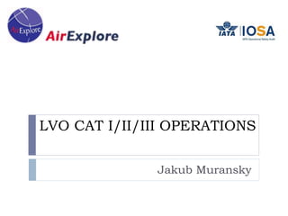 LVO CAT I/II/III OPERATIONS
Jakub Muransky
 