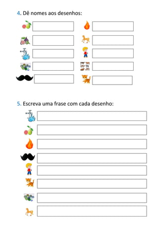 4. Dê nomes aos desenhos:
5. Escreva uma frase com cada desenho:
 