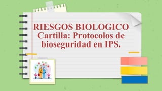 RIESGOS BIOLOGICO
Cartilla: Protocolos de
bioseguridad en IPS.
 