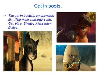 Cat in boots.
• The cat in boots is an animated
film .The main charanters are:
Cat, Kisa, Shaltay AleksandrBoltay.
100
80
60
40
20
0
Восто
к
Запад
1
кв
3
кв
Север