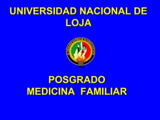 POSGRADOPOSGRADO
MEDICINA FAMILIARMEDICINA FAMILIAR
UNIVERSIDAD NACIONAL DEUNIVERSIDAD NACIONAL DE
LOJALOJA
 