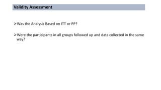 Was the Analysis Based on ITT or PP?
Were the participants in all groups followed up and data collected in the same
way?
Validity Assessment
 
