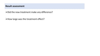 Result assessment
Did the new treatment make any difference?
How large was the treatment effect?
 