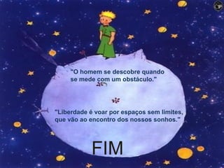 "O homem se descobre quando
se mede com um obstáculo."
"Liberdade é voar por espaços sem limites,
que vão ao encontro dos nossos sonhos."
FIM
 