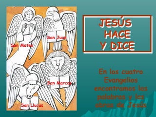 JESÚS
HACE
Y DICE
JESÚS
HACE
Y DICESan Mateo
San Juan
San Llucas
San Marcos
En los cuatro
Evangelios
encontramos las
palabras y las
obras de Jesús
 