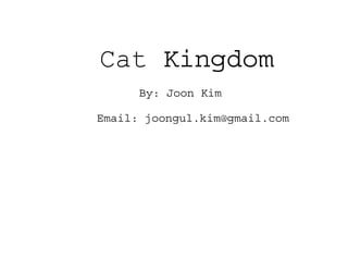 Cat Kingdom
By: Joon Kim
Email: joongul.kim@gmail.com
 