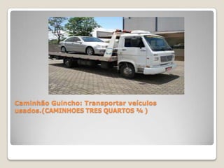 Caminhão Guincho: Transportar veículos
usados.(CAMINHOES TRES QUARTOS ¾ )
 