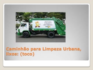 Caminhão para Limpeza Urbana,
lixos: (toco)
 