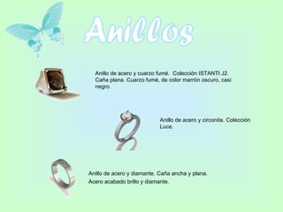 Anillos Anillo de acero y cuarzo fumé.  Colección ISTANTI J2. Caña plana. Cuarzo fumé, de color marrón oscuro, casi negro.  Anillo de acero y circonita. Colección Luce.   Anillo de acero y diamante. Caña ancha y plana. Acero acabado brillo y diamante.   