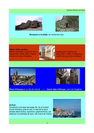 Synera (Arenys de Mar)
Búnquers a la platja, es conserven tres.
Edifici Xifré i jardins
Edifici neoclàssic construït com a hospital per a pobres per
l’americano Josep Xifré i Casas entre 1844 i 1846. A l’interior es
conserva el seu mausoleu. L’edifici és avui d’ús municipal.
Riera d'Arenys,en un dia de mercat ----- Carrer típic d'Arenys, camí de l'església
El Port
Construït a principis del segle XX, és el símbol
d’unió d’Arenys amb el mar. A més de la seva
àmplia oferta lúdica, esportiva i gastronòmica, cal
destacar la subhasta de peix i els vivers de marisc.
4
 