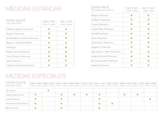 GAMA MICA
MEDIDAS ESTANDAR                                                                                                        COLORES BRILLANTES
                                                                                                                                                                          1220 X 610
                                                                                                                                                                          0,744 m2 / pieza
                                                                                                                                                                                                    610 X 300
                                                                                                                                                                                                        0,18 m2 / pieza

                                                                                                                        Negro Premium

GAMA SLATE                                      1220 X 610                610 X 300
                                                                                                                        D-Black Premium
COLORES MATE                                    0,744 m2 / pieza           0,18 m2 / pieza                              Cobre Premium

Falling Leaves Premium                                                                                                  Cobre New Premium

Rustic Premium                                                                                                          Verde Premium

Arkobalento Color Premium                                                                                               Auro Premium

Blanco / Autumn White                                                                                                   Verde Gris Premium

Premium                                                                                                                 Argento Premium

Molto Rosa Premium                                                                                                      Sea Green / Mare Premium

Terra Rosso Premium                                                                                                     Argento Auro Premium

Tan Premium                                                                                                             Burning Forest Premium

California Gold Premium                                                                                                 Galaxy Premium




MEDIDAS ESPECIALES
GAMA SLATE                   2100 X 1050 2200 X 1000 2400 X 900 2400 X 1600 2500 X 1100 2510 X 610 2510 X 1050 2600 X 610 2700 X 1200 2800 X 1800
COLORES MATE                 2,205 m2 / pieza    2,200 m2 / pieza   2,160 m2 / pieza   3,840 m2 / pieza   2,750 m2/ pieza   1,530 m2 / pieza   2,535 m2 / pieza   1,590 m2 / pieza   3,240 m2 / pieza     5,040 m2 / pieza


Tan Premium

Falling Leaves Premium

Rustique Premium

Arcobalento Colore Premium

Blanco Premium
 