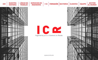 www.icrsl.com
ICR FORMACIÓNNUESTRA
HISTORIA SECTORESLÍNEAS DE
TRABAJO CLIENTESSERVICIOS DE
INGENIERÍA EQUIP0I+D ICR POR
EL MUNDO
 