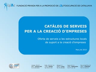 CATÀLEG DE SERVEIS PER A LA CREACIÓ D’EMPRESES Oferta de serveis a les estructures locals de suport a la creació d’empreses  Març de 2010 