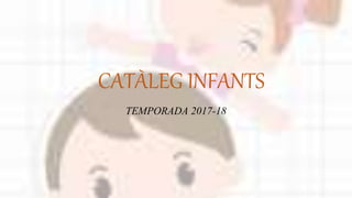 CATÀLEG INFANTS
TEMPORADA 2017-18
 