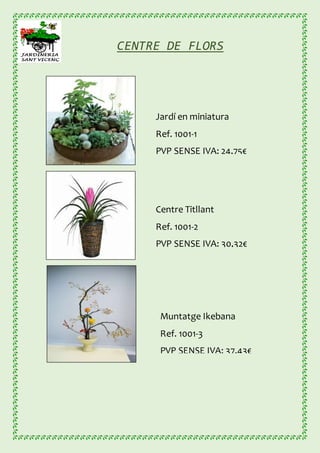 CENTRE DE FLORS
Jardí en miniatura
Ref. 1001-1
PVP SENSE IVA: 24,75€
Muntatge Ikebana
Ref. 1001-3
PVP SENSE IVA: 37,43€
Centre Titllant
Ref. 1001-2
PVP SENSE IVA: 30,32€
 
