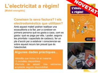 L’electricitat a règim!
[Maletí energètic]


        Coneixen la seva factura? I els
        electrodomèstics que utilitzen?
        Amb aquest maletí podran realitzar una
        ecoauditoria a la llar, per a conèixer en
        primera persona què es gasta a casa, com es
        gasta i què es paga per ella, i poder, segons
        les prioritats i capacitats de cadascú, fer un
        pla d’acció per a estalviar i conscienciar-se
        sobre aquest recurs tan preuat que és
        l’electricitat.

        Algunes dades pràctiques...
        •Motxilla que inclou tot el material.
        •3 motxilles disponibles.
        •Període de sessió: tres setmanes,
        ampliable segons disponibilitat.
 