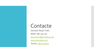 Contacte
Salvador Mujal iValls
Mòbil: 681 195 276
assessoria@privadesa.cat
www.privadesa.cat
Twitter: @privadesa
 