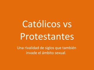 Católicos vs Protestantes Una rivalidad de siglos que también invade el ámbito sexual.  