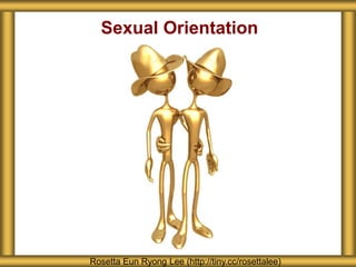 Sexual Orientation 
Rosetta Eun Ryong Lee (http://tiny.cc/rosettalee) 
 