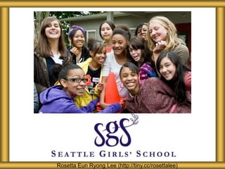 About Seattle Girls’ School 
Rosetta Eun Ryong Lee (http://tiny.cc/rosettalee) 
 
