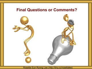 Final Questions or Comments? 
Rosetta Eun Ryong Lee (http://tiny.cc/rosettalee) 
 