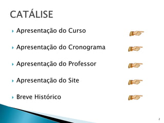  Apresentação do Curso
 Apresentação do Cronograma
 Apresentação do Professor
 Apresentação do Site
 Breve Histórico
2
 