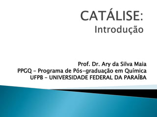 Prof. Dr. Ary da Silva Maia
PPGQ – Programa de Pós-graduação em Química
UFPB – UNIVERSIDADE FEDERAL DA PARAÍBA
 