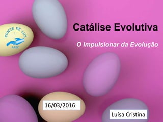 Catálise Evolutiva
O Impulsionar da Evolução
Luísa Cristina
16/03/2016
 