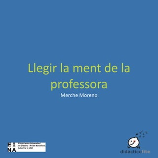 Llegir la ment de la
professora
Merche Moreno

 