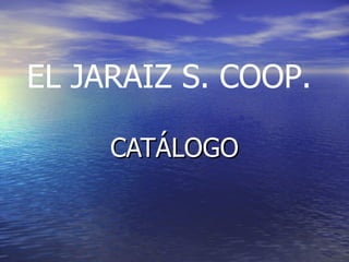 CATÁLOGO EL JARAIZ S. COOP. 