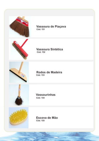 Vassoura de Piaçava
Cód. 151




Vassoura Sintética
Cód. 152




Rodos de Madeira
Cód. 153




Vassourinhas
Cód. 154




Escova de Mão
Cód. 155
 