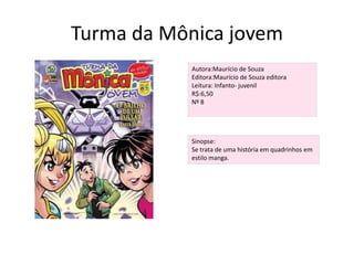 Turma da Mônica jovem Autora:Maurício de SouzaEditora:Maurício de Souza editoraLeitura: Infanto- juvenilR$:6,50Nº 8Sinopse:Se trata de uma história em quadrinhos em estilo manga.   