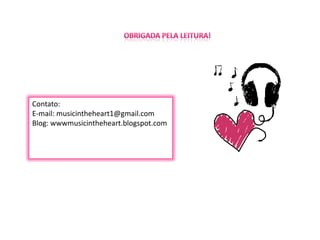 Obrigada pela leitura!Contato:E-mail: musicintheheart1@gmail.comBlog: wwwmusicintheheart.blogspot.com