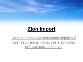 Zion Import
Uma empresa que tem como objetivo tr
azer segurança, inovações e soluções
       práticas para o seu lar.
 