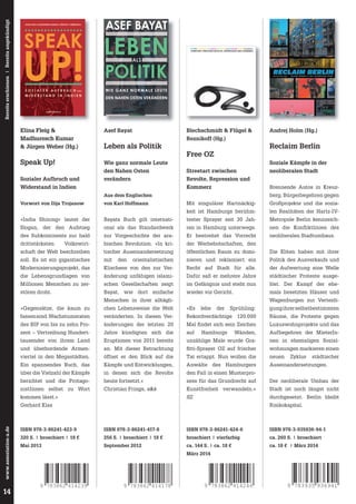 Bereits erschienen | Bereits angekündigt

ASEF BAYAT

LEBEN

FREE OZ!herausgegebenvonandreasblechschmidtkpflügeljorindereznikoffassoziationa

STREETART ZWISCHEN REVOLTE, REPRESSION UND KOMMERZ

ALS

POLITIK
W I E GA N Z N O R M A L E L E U T E

DEN NAHEN OSTEN VERÄNDERN

ASSOZIATION A

Elina Fleig &
Madhuresch Kumar
& Jürgen Weber (Hg.)

Asef Bayat

Speak Up!

Wie ganz normale Leute
den Nahen Osten
verändern

Sozialer Aufbruch und
Widerstand in Indien

Leben als Politik

Blechschmidt & Flügel &
Reznikoff (Hg.)

Free OZ
Streetart zwischen
Revolte, Repression und
Kommerz

Andrej Holm (Hg.)

Reclaim Berlin
Soziale Kämpfe in der
neoliberalen Stadt
Brennende Autos in Kreuzberg, Bürgerbegehren gegen

Aus dem Englischen
von Karl Hoffmann

Mit singulärer Hartnäckig-

Großprojekte und die sozia-

keit ist Hamburgs berühm-

Vorwort von Ilija Trojanow

len Realitäten der Hartz-IV-

»India Shining« lautet der

Bayats Buch gilt internati-

tester Sprayer seit 30 Jah-

Metropole Berlin kennzeich-

Slogan, der den Aufstieg

onal als das Standardwerk

ren in Hamburg unterwegs.

nen die Konﬂ iktlinien des

des Subkontinents zur bald

zur Vorgeschichte der ara-

Er bestreitet das Vorrecht

neoliberalen Stadtumbaus.

drittstärksten

Volkswirt-

bischen Revolution. »In kri-

der Werbebotschaften, den

schaft der Welt beschreiben

tischer Auseinandersetzung

öffentlichen Raum zu domi-

Die Eliten haben mit ihrer

soll. Es ist ein gigantisches

mit

orientalistischen

nieren und reklamiert ein

Politik des Ausverkaufs und

Modernisierungsprojekt, das

Klischees von den zur Ver-

Recht auf Stadt für alle.

der Aufwertung eine Welle

die Lebensgrundlagen von

änderung unfähigen islami-

Dafür saß er mehrere Jahre

städtischer Proteste ausge-

Millionen Menschen zu zer-

schen Gesellschaften zeigt

im Gefängnis und steht nun

löst. Der Kampf der ehe-

stören droht.

Bayat, wie dort einfache

wieder vor Gericht.

mals besetzten Häuser und

den

Wagenburgen zur Verteidi-

Menschen in ihrer alltägli»Gegensätze, die kaum zu

chen Lebensweise die Welt

»Es

Sprühling:

gung ihrer selbstbestimmten

fassen sind. Wachstumsraten

veränderten. In diesen Ver-

Rekordverdächtige 120.000

Räume, die Proteste gegen

des BIP von bis zu zehn Pro-

änderungen der letzten 20

Mal fi ndet sich sein Zeichen

Luxuswohnprojekte und das

zent – Vertreibung Hundert-

Jahre kündigten sich die

auf

Wänden,

Aufbegehren der MieterIn-

tausender von ihrem Land

Eruptionen von 2011 bereits

unzählige Male wurde Gra-

nen in ehemaligen Sozial-

und überbordende Armen-

an. Mit dieser Betrachtung

fitti-Sprayer OZ auf frischer

wohnungen markieren einen

viertel in den Megastädten.

öffnet er den Blick auf die

Tat ertappt. Nun wollen die

neuen

Ein spannendes Buch, das

Kämpfe und Entwicklungen,

Anwälte des Hamburgers

Auseinandersetzungen.

über die Vielzahl der Kämpfe

in denen sich die Revolte

den Fall in einen Musterpro-

berichtet und die Protago-

heute fortsetzt.«

zess für das Grundrecht auf

Der neoliberale Umbau der

nistInnen selbst zu Wort

Christian Frings, a&k

Kunstfreiheit verwandeln.«

Stadt ist noch längst nicht

SZ

durchgesetzt. Berlin bleibt

kommen lässt.«

lebe

der

Hamburgs

www.assoziation-a.de

städtischer

Risikokapital.

Gerhard Klas

14

Zyklus

ISBN 978-3-86241-423-9

ISBN 978-3-86241-417-8

ISBN 978-3-86241-424-6

ISBN 978-3-935936-94-1

320 S. | broschiert | 18 €

256 S. | broschiert | 18 €

broschiert | vierfarbig

ca. 260 S. | broschiert

Mai 2013

September 2012

ca. 144 S. | ca. 18 €

ca. 18 € | März 2014

März 2014

9 783862 414239

9 783862 414178

9 783862 414246

9 783935 936941

 