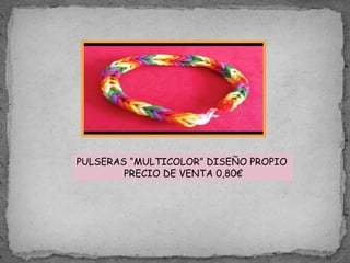 PULSERAS “MULTICOLOR” DISEÑO PROPIO
PRECIO DE VENTA 0,80€
 