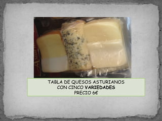 TABLA DE QUESOS ASTURIANOS
CON CINCO VARIEDADES
PRECIO 6€
 
