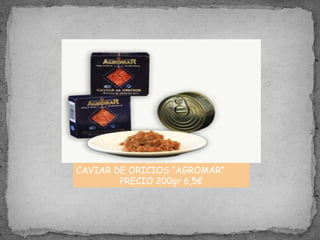 CAVIAR DE ORICIOS “AGROMAR”
PRECIO 200gr 6,5€
 