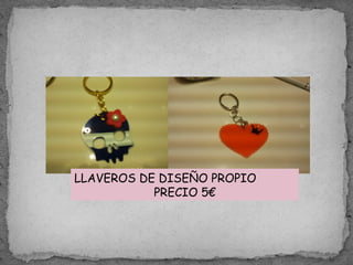 LLAVEROS DE DISEÑO PROPIO
PRECIO 5€
 