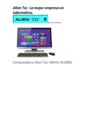 Alien Tec La mejor empresa en 
informática. 
Empresa Simulada 
Computadora Alien Tec: Oferta 45.000$ 
 