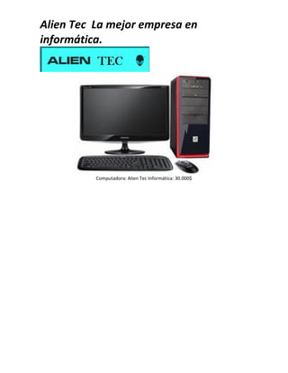 Alien Tec La mejor empresa en
informática.
Computadora: Alien Tec Informática: 30.000$