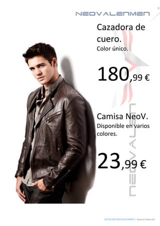 NeoValenMen 
8 
CATÁLOGO NEOVALENMEN | Nueva Colección 
Cazadora de cuero. 
Color único. 
180,99 € 
Camisa NeoV. 
Disponible en varios colores. 
23,99 € 
 